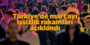 Türkiye’de mart ayı işsizlik rakamları açıklandı