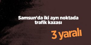Samsun'da iki ayrı noktada trafik kazası