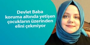 Devlet Baba koruma altında yetişen çocukların üzerinden elini çekmiyor