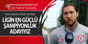 Samsunsporlu Ahmet Han Köse: Ligin en güçlü şampiyonluk adayıyız - samsun haber