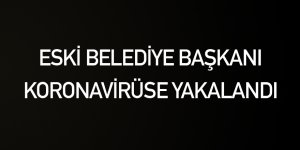 Eski Belediye Başkanı Koronavinüse yakalandı