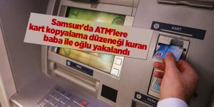 Samsun'da ATM'lere kart kopyalama düzeneği kuran baba ile oğlu yakalandı - samsun haber