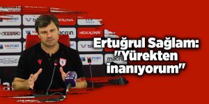Ertuğrul Sağlam: "Yürekten inanıyorum" - samsun haber