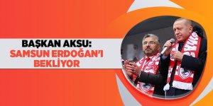 BAŞKAN AKSU: SAMSUN ERDOĞAN'I BEKLİYOR - samsun haber