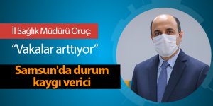 İl Sağlık Müdürü Oruç: Vakalar arttıyor - samsun haber