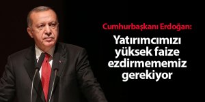 Cumhurbaşkanı Erdoğan: Yatırımcımızı yüksek faize ezdirmememiz gerekiyor