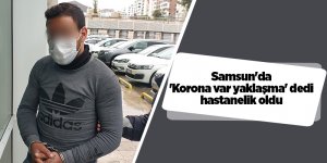 Samsun'da 'Korona var yaklaşma' dedi hastanelik oldu - samsun haber