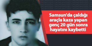 Samsun'da çaldığı araçla kaza yapan genç 20 gün sonra hayatını kaybetti