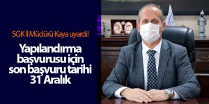 SGK İl Müdürü Kaya uyardı! Yapılandırma başvurusu için son başvuru tarihi 31 Aralık