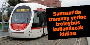 Samsun'da tramvay yerine troleybüs kullanılacak iddiası - samsun haber