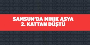 Samsun'da minik Asya 2. kattan düştü - samsun haber