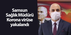 Samsun Sağlık Müdürü Korona virüse yakalandı - samsun haber