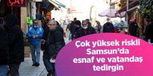 Çok yüksek riskli Samsun’da esnaf ve vatandaş tedirgin - samsun haber
