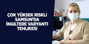 Çok yüksek riskli Samsun'da İngiltere varyantı tehlikesi - samsun haber