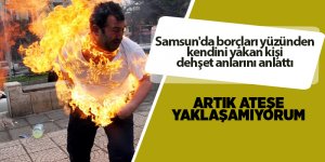 Samsun'da borçları yüzünden kendini yakan kişi dehşet anlarını anlattı - samsun haber