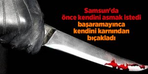 Samsun'da önce kendini asmak istedi başaramayınca kendini karnından bıçakladı
