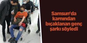 Samsun'da karnından bıçaklanan genç şarkı söyledi - samsun haber
