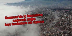Samsun'da iç kesimlere sağanak yağış kıyı kesimlere sis uyarısı - samsun haber
