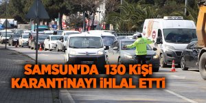 Samsun'da 130 kişi karantinayı ihlal etti - samsun haber