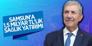 Samsun'a 1,5 milyar TL’lik sağlık yatırımı