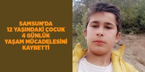 Samsun'da 12 yaşındaki çocuk 4 günlük yaşam mücadelesini kaybetti - samsun haber