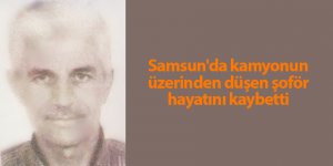 Samsun'da kamyonun üzerinden düşen şoför hayatını kaybetti - samsun haber