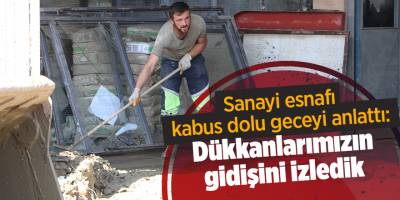 Sanayi esnafı kabus dolu geceyi anlattı: Dükkanlarımızın gidişini izledik