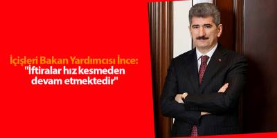 İçişleri Bakan Yardımcısı İnce:  "İftiralar hız kesmeden devam etmektedir"