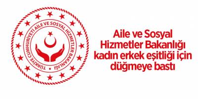 Aile ve Sosyal Hizmetler Bakanlığı kadın erkek eşitliği için düğmeye bastı