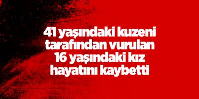 41 yaşındaki kuzeni tarafından vurulan 16 yaşındaki kız hayatını kaybetti - samsun haber