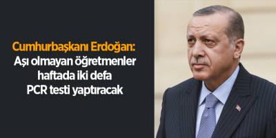 Cumhurbaşkanı Erdoğan:  Aşı olmayan öğretmenler haftada iki defa PCR testi yaptıracak