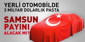 YERLİ OTOMOBİLDE 3 MİLYAR DOLARLIK PASTA...  SAMSUN PAYINI ALACAK MI?