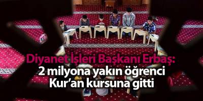 Diyanet İşleri Başkanı Erbaş:  2 milyona yakın öğrenci Kur’an kursuna gitti