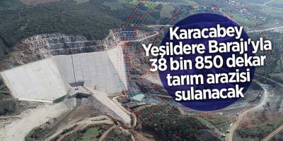 Karacabey Yeşildere Barajı'yla 38 bin 850 dekar tarım arazisi sulanacak
