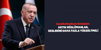 Cumhurbaşkanı Erdoğan:  Artık Müslümanlar, seslerini daha fazla yükseltmeli
