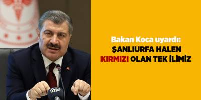 Bakan Koca uyardı:  Şanlıurfa halen kırmızı olan tek ilimiz