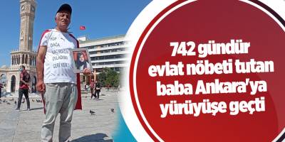 742 gündür evlat nöbeti tutan baba Ankara'ya yürüyüşe geçti