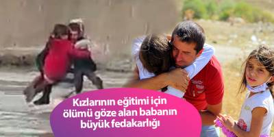 Kızlarının eğitimi için ölümü göze alan babanın büyük fedakarlığı