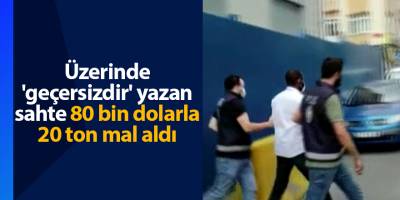 Üzerinde 'geçersizdir' yazan sahte 80 bin dolarla 20 ton mal aldı