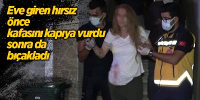 Eve giren hırsız önce kafasını kapıya vurdu sonra da bıçakladı