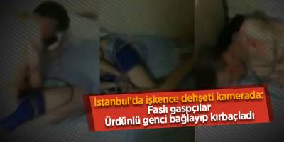 İstanbul'da işkence dehşeti kamerada: Faslı gaspçılar Ürdünlü genci bağlayıp kırbaçladı