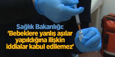 Sağlık Bakanlığı: 'Bebeklere yanlış aşılar yapıldığına ilişkin iddialar kabul edilemez'