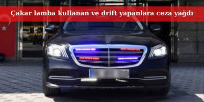 Çakar kullananlara ve drift yapanlara ceza yağdı