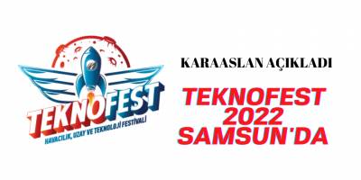 KARAASLAN: ‘TEKNOFEST 2022’ İLE TÜRKİYE’NİN KALBİ SAMSUN’DA ATACAK