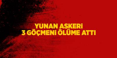 Yunan askeri 3 göçmeni ölüme attı