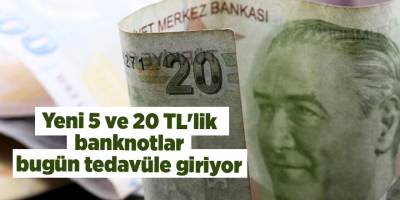 Yeni 5 ve 20 TL'lik banknotlar bugün tedavüle giriyor