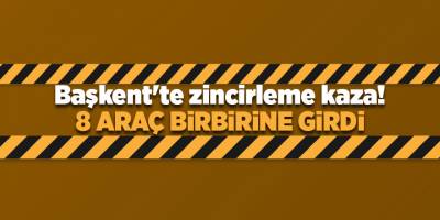 Başkent'te zincirleme kaza! 8 araç birbirine girdi