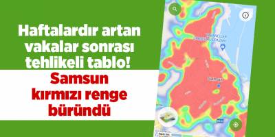 Haftalardır artan vakalar sonrası tehlikeli tablo! Samsun kırmızı renge büründü - samsun haber