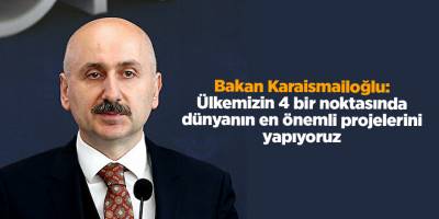 Bakan Karaismailoğlu: Ülkemizin 4 bir noktasında dünyanın en önemli projelerini yapıyoruz