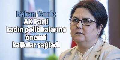 Bakan Yanık: AK Parti kadın politikalarına önemli katkılar sağladı